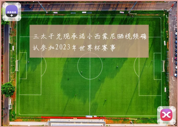 三太子兑现承诺小西蒙尼晒视频确认参加2023年世界杯赛事