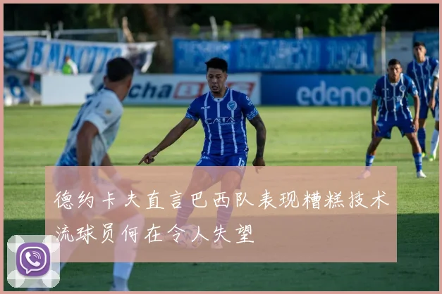 德约卡夫直言巴西队表现糟糕技术流球员何在令人失望