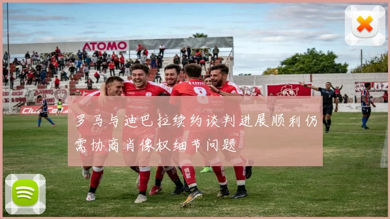 罗马与迪巴拉续约谈判进展顺利仍需协商肖像权细节问题