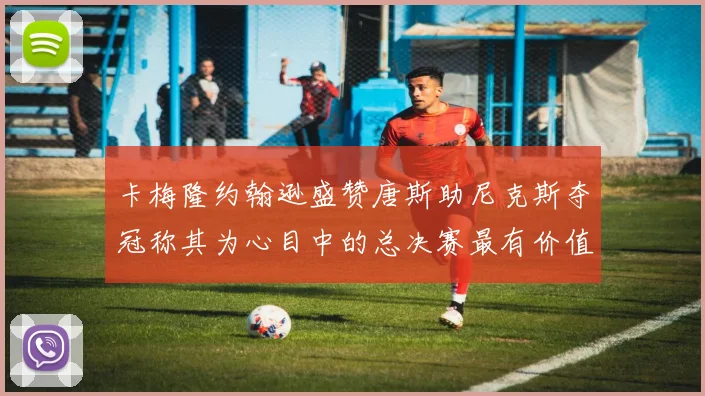 卡梅隆约翰逊盛赞唐斯助尼克斯夺冠称其为心目中的总决赛最有价值球员