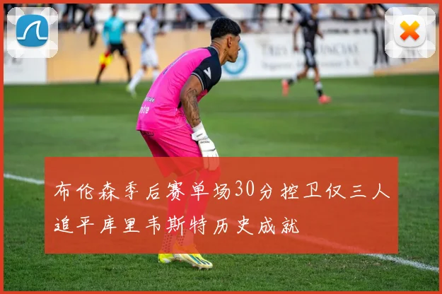 布伦森季后赛单场30分控卫仅三人追平库里韦斯特历史成就