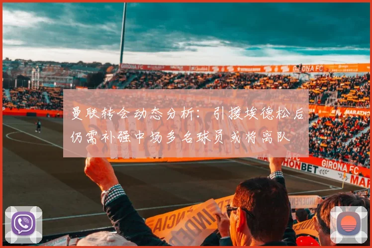 曼联转会动态分析：引援埃德松后仍需补强中场多名球员或将离队